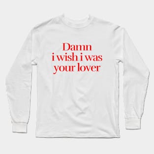 I wish i was your lover Long Sleeve T-Shirt